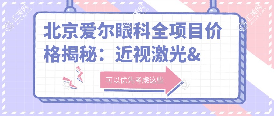 北京爱尔眼科全项目价格揭秘:近视激光&白内障手术等热门眼科服务一览