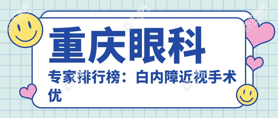 重庆眼科医生排行榜:白内障近视手术优选医生(含优势+医院)_近视白内障必看