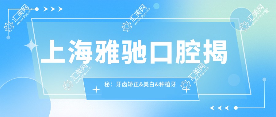 上海雅驰口腔揭秘：牙齿矫正&美白&种植牙全项目价格清单大公开