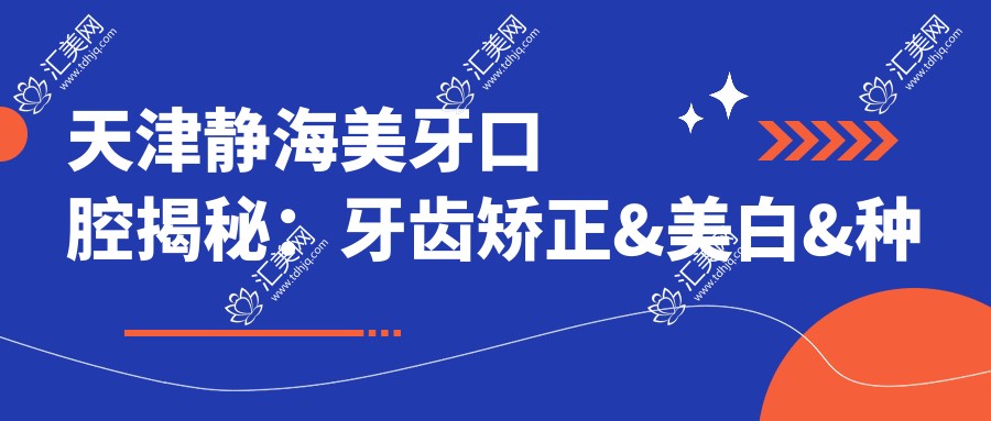 天津静海美牙口腔揭秘：牙齿矫正&美白&种植项目价格全览，实惠透明等你来探！