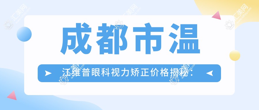 成都市温江维普眼科视力矫正价格揭秘:近视激光约1W+ 角膜塑形镜8K+ 老花眼三焦点晶体2.5W+