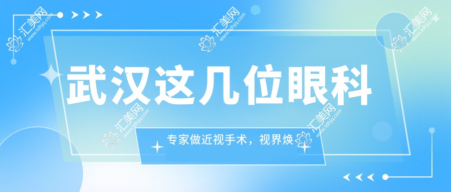 武汉这几位眼科医生做近视手术,视界焕然一新