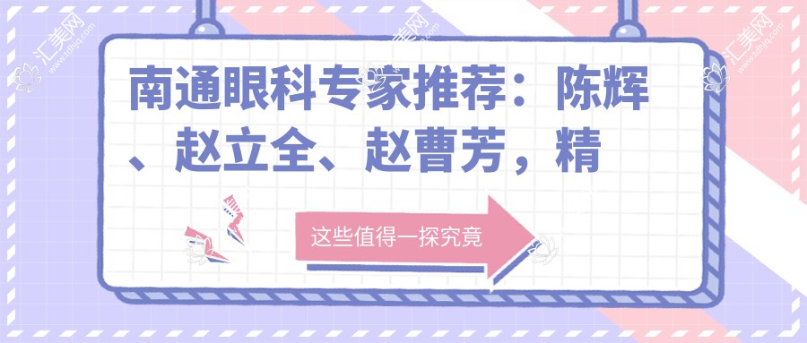 南通眼科医生推荐:陈辉、赵立全、赵曹芳,精通全飞秒近视手术及眼部综合诊疗