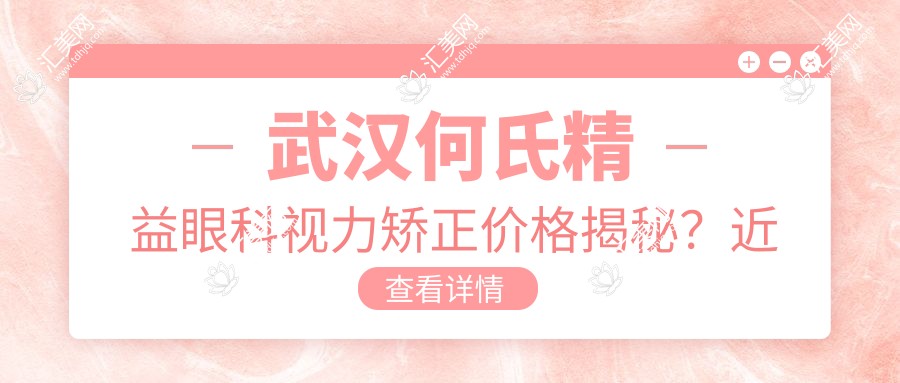 武汉何氏精益眼科视力矫正价格揭秘?近视激光约1W+ 散光矫正约1.5W+ 老花眼手术约2W+