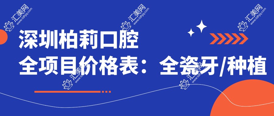 深圳柏莉口腔全项目价格表：全瓷牙/种植牙实惠+拔牙/贴面明细+水动力洁牙+鼻综合隆鼻报价