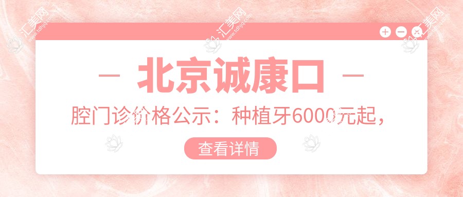 北京诚康口腔门诊价格公示：种植牙6000元起，全项目费用一览尽享实惠！
