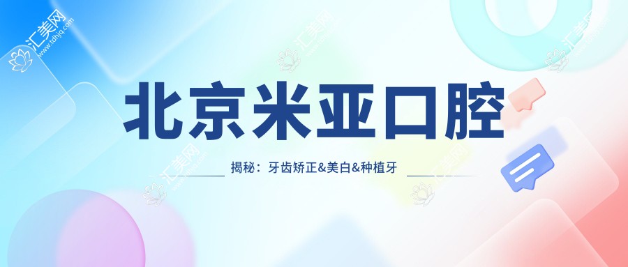 北京米亚口腔揭秘：牙齿矫正&美白&种植牙全项目价格清单大公开