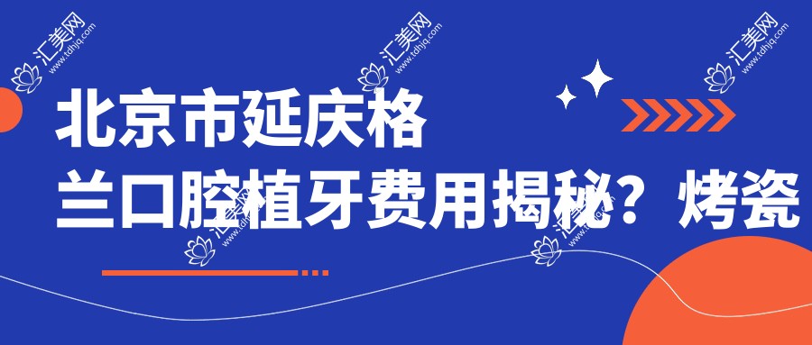 北京市延庆格兰口腔植牙费用揭秘？烤瓷牙5K+ 全瓷牙8K+ 牙齿矫正1.5W+