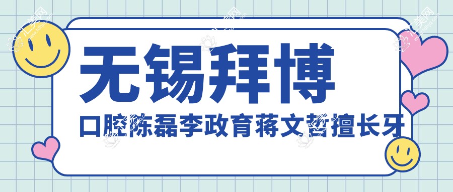 无锡拜博口腔陈磊李政育蒋文哲擅长牙齿修复，全口种植牙及美白疗效如何？