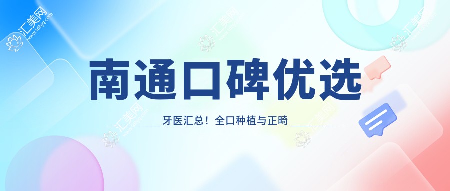 南通口碑优选牙医汇总！全口种植与正畸医生备受赞誉！