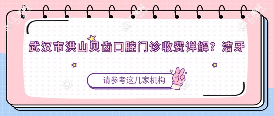 武汉市洪山贝齿口腔门诊收费详解？洁牙套餐数百/隐形矫正上万/种植牙万元起