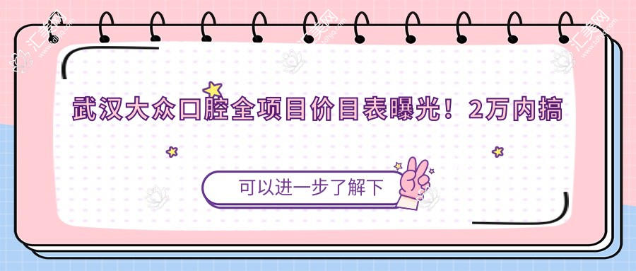 武汉大众口腔全项目价目表曝光！2万内搞定，性价比超高，放心选！
