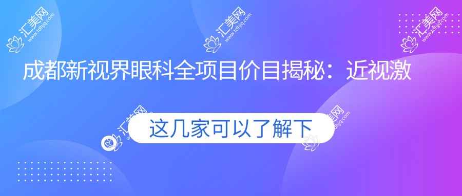 成都新视界眼科全项目价目揭秘:近视激光&白内障手术&干眼治疗费用一览