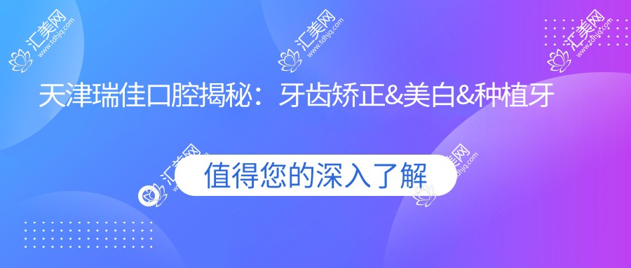 天津瑞佳口腔揭秘：牙齿矫正&美白&种植牙项目价格全览