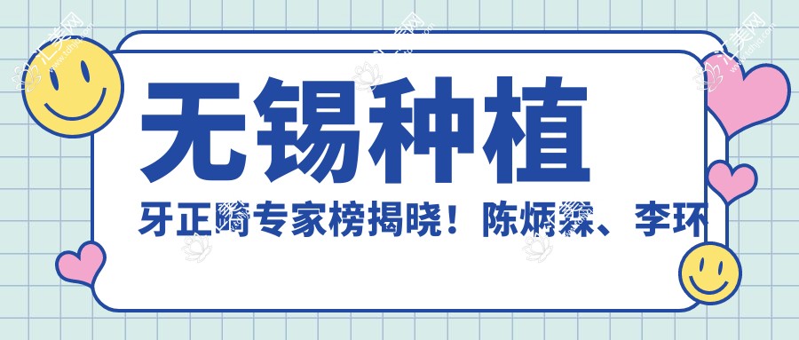 无锡种植牙正畸医生榜揭晓！陈炳霖、李环宇技术领衔！