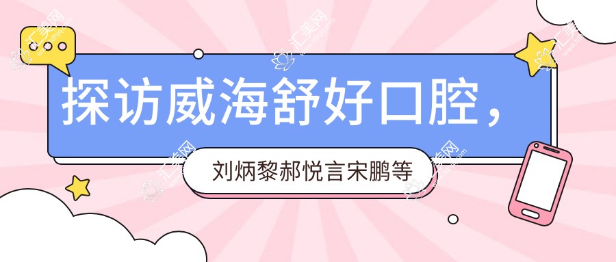 探访威海舒好口腔，刘炳黎郝悦言宋鹏等医生，让口腔种植牙齿美白更安心
