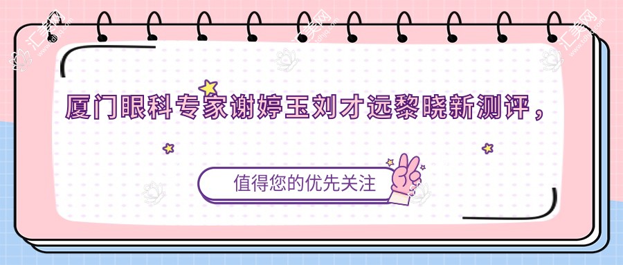 厦门眼科医生谢婷玉刘才远黎晓新测评,白内障近视手术及眼底病诊疗备受好评