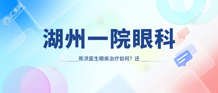 湖州一院眼科陈洪医生眼疾治疗如何?还有哪些医生擅长青光眼白内障手术?