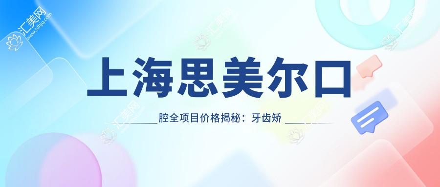 上海思美尔口腔全项目价格揭秘：牙齿矫正美白种植一网打尽