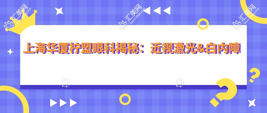 上海华厦柠盟眼科揭秘:近视激光&白内障手术&全飞秒价格一览,性价比之选!