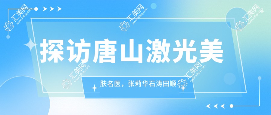 探访唐山激光美肤名医，张莉华石涛田顺让肌肤焕发新生
