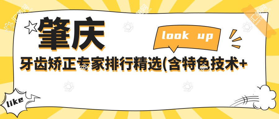 肇庆牙齿矫正医生排行精选(含特色技术+服务)_肇庆正畸必看