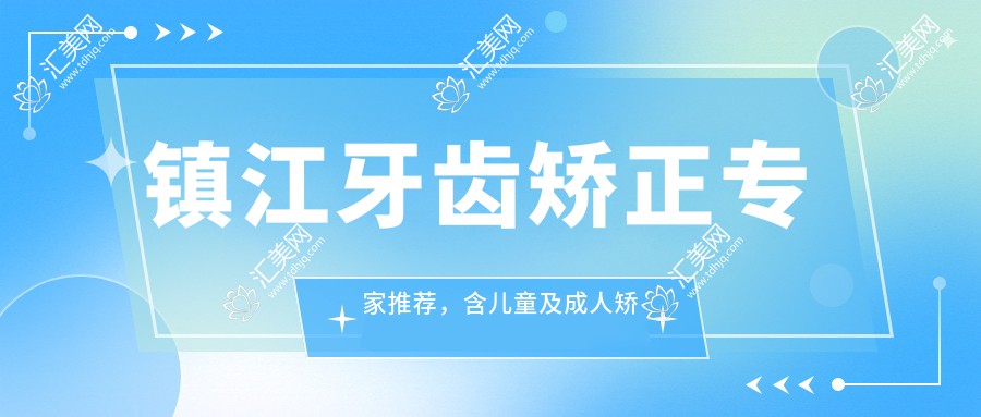镇江牙齿矫正医生推荐，含儿童及成人矫正名医信息