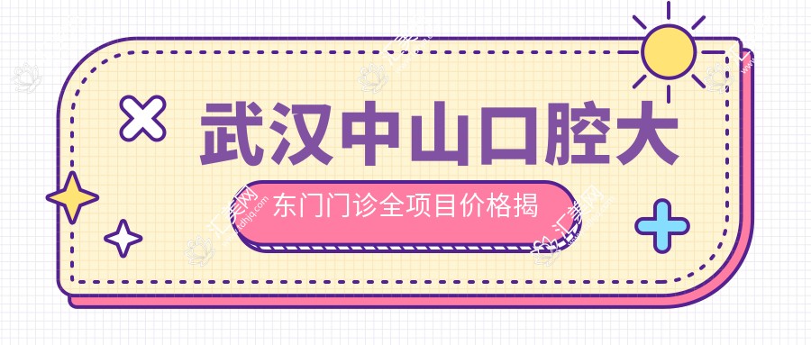 武汉中山口腔大东门门诊全项目价格揭秘：牙齿矫正美白种植一网打尽