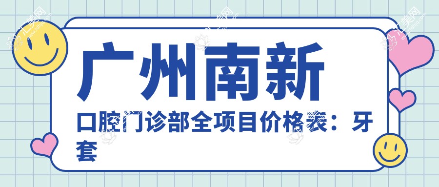 广州南新口腔门诊部全项目价格表：牙套矫正实惠