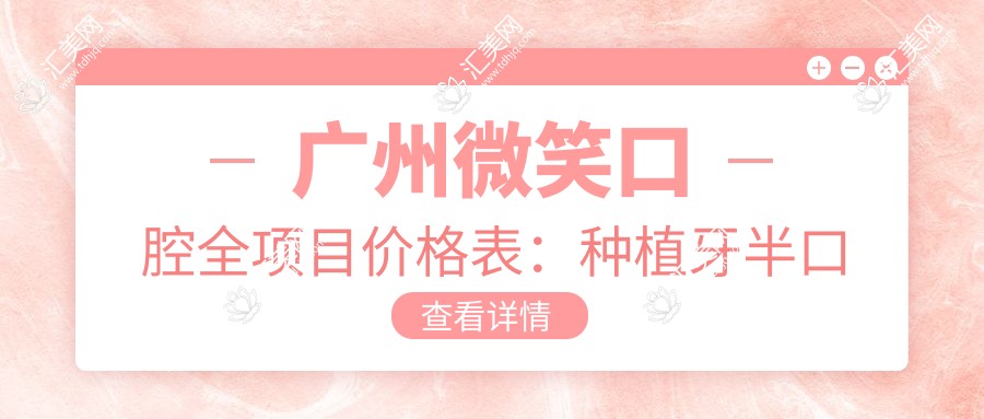 广州微笑口腔全项目价格表：种植牙半口全口详列，实惠选择！