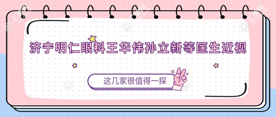 济宁明仁眼科王华伟孙立新等医生近视矫正如何?帅开地等医生也擅长吗?