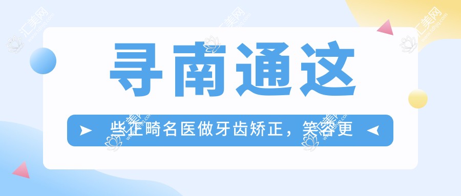 寻南通这些正畸名医做牙齿矫正,笑容更添较美