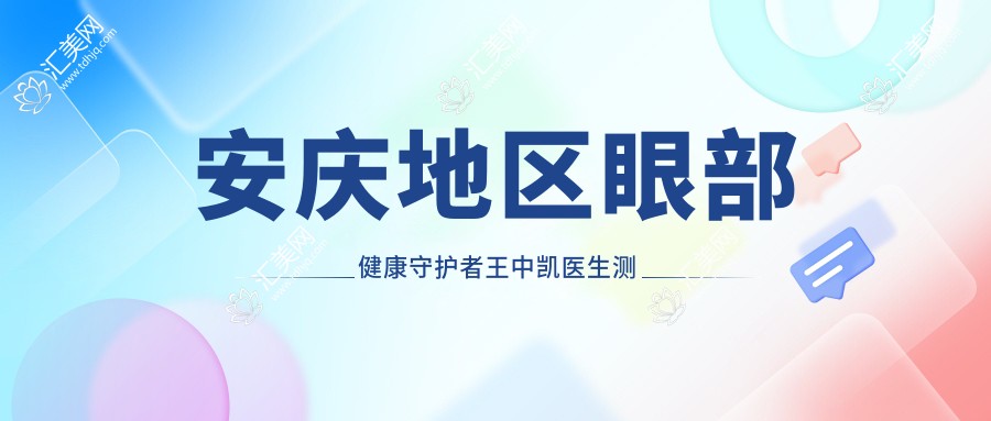 安庆地区眼部健康守护者王中凯医生测评,白内障复明手术口碑较好
