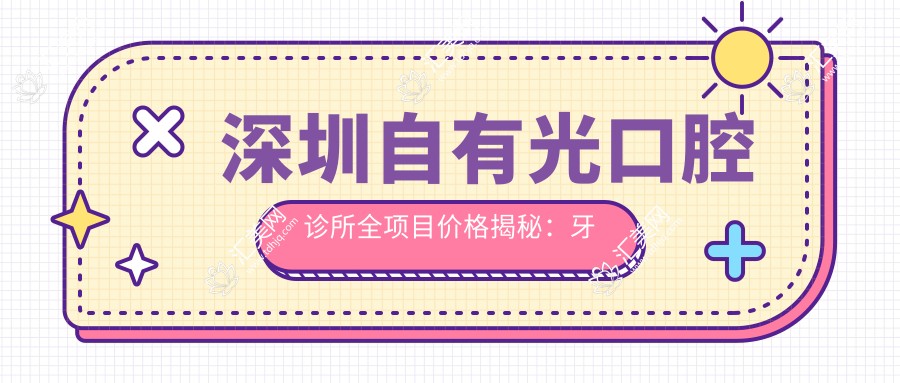 深圳自有光口腔诊所全项目价格揭秘:牙齿矫正美白种植一网打尽