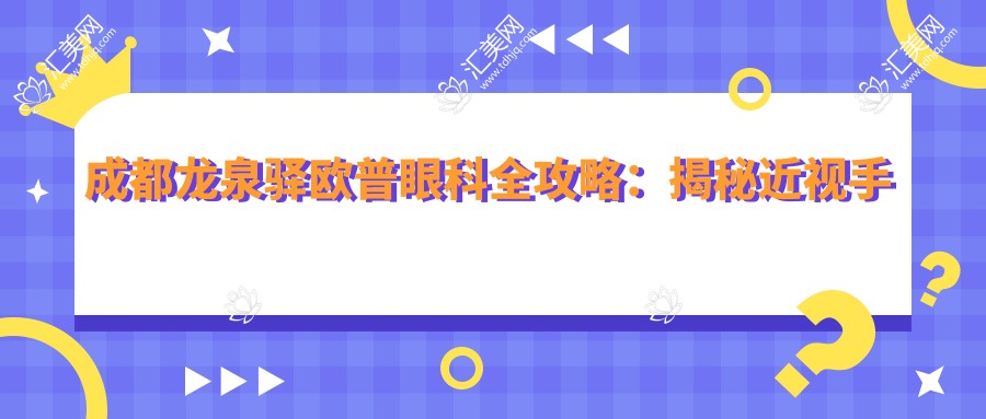 成都龙泉驿欧普眼科全攻略:揭秘近视手术与干眼治疗等项目价格表