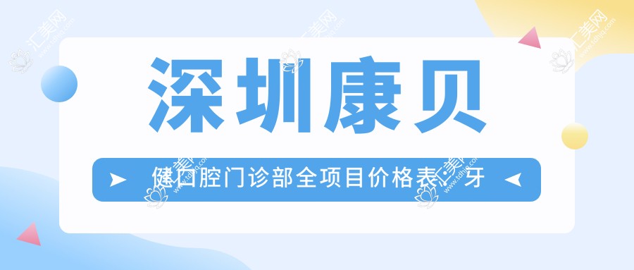 深圳康贝健口腔门诊部全项目价格表:牙套矫正实惠