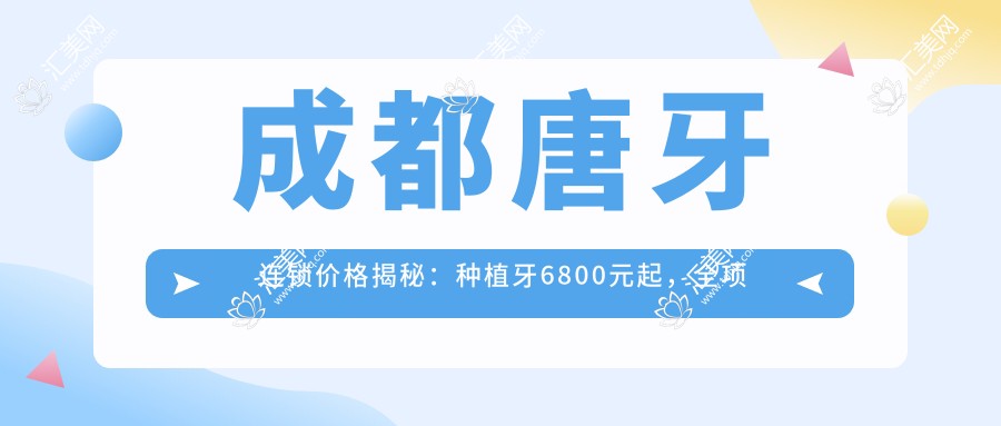 成都唐牙连锁价格揭秘:种植牙6800元起,全项目价格表一览享实惠!