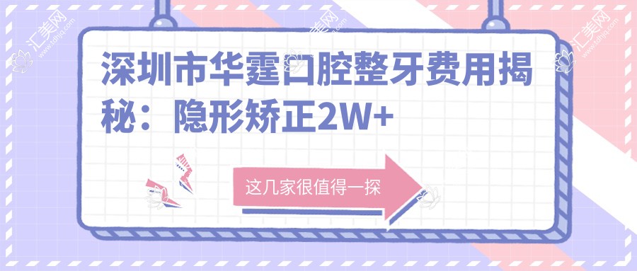 深圳市华霆口腔整牙费用揭秘:隐形矫正2W+ 牙齿美白1K+ 种植牙8K+