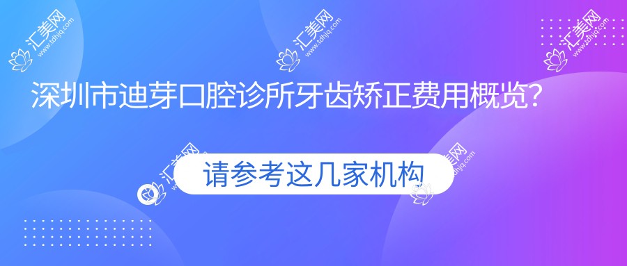 深圳市迪芽口腔诊所牙齿矫正费用概览?隐形矫正2W+ 金属自锁1.5W+ 种植牙8K+