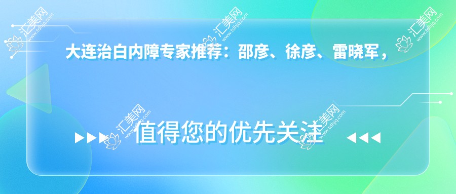 大连治白内障医生推荐:邵彦、徐彦、雷晓军,精通白内障手术,附技术亮点