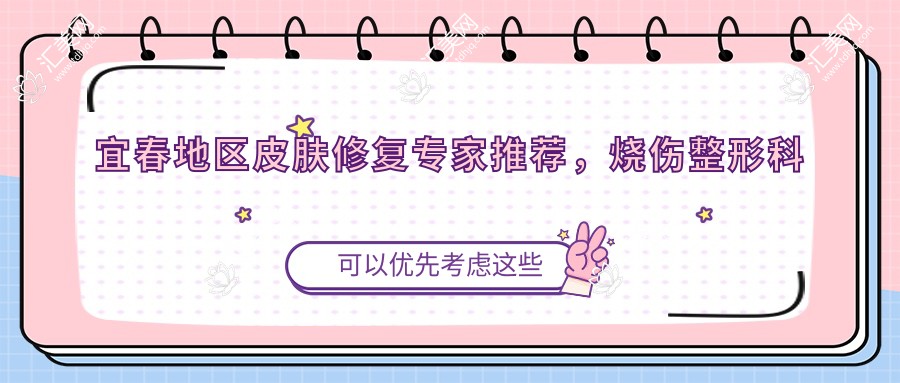 宜春地区皮肤修复医生推荐,烧伤整形科名医榜单揭晓