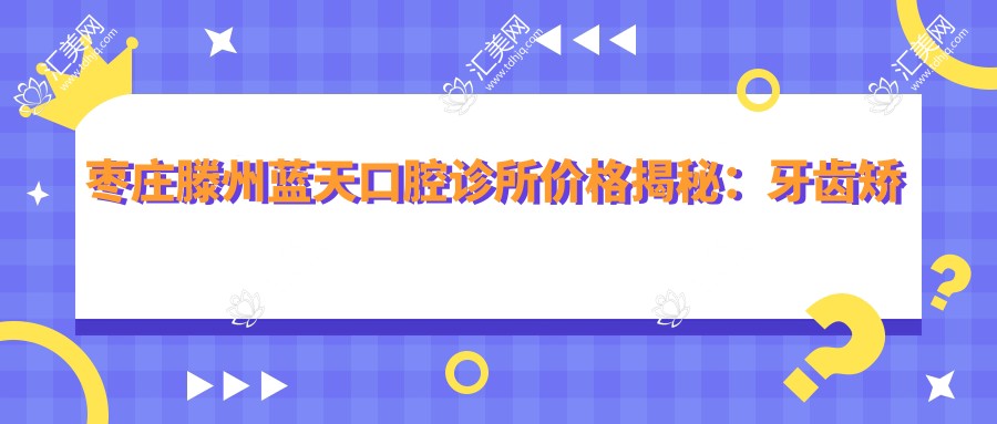 枣庄滕州蓝天口腔诊所价格揭秘:牙齿矫正美白种植全攻略
