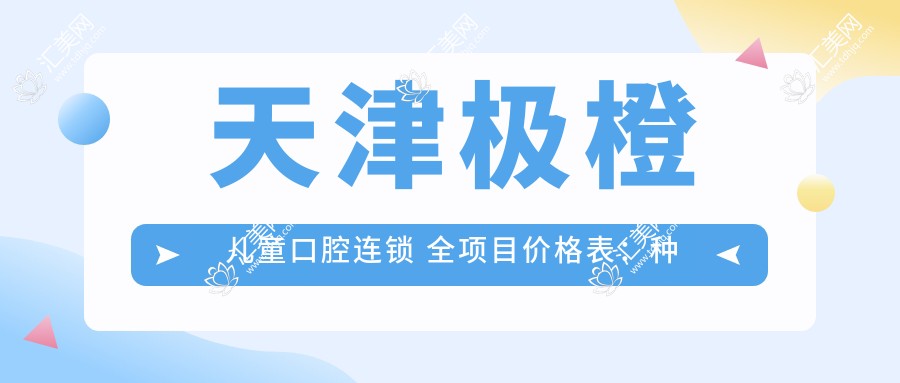 天津极橙儿童口腔连锁 全项目价格表:种植牙细致到全口方案+贴面美化详价公布