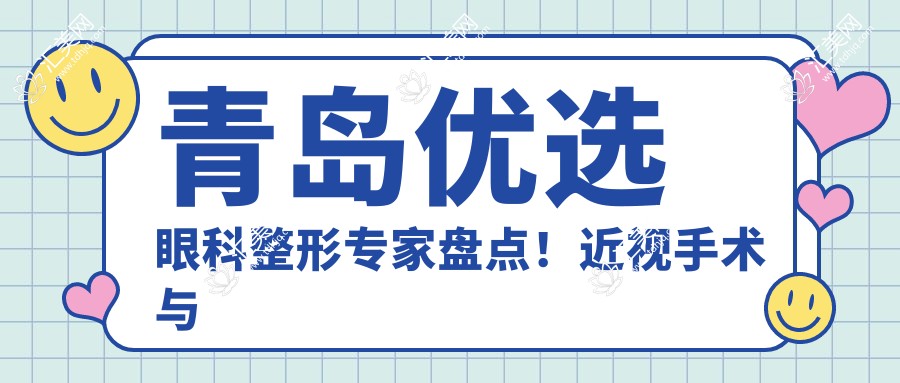 青岛优选眼科整形医生盘点!近视手术与胸部整形备受推崇!实力口碑见证!