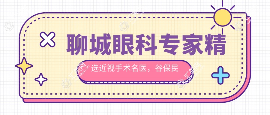 聊城眼科医生精选近视手术名医,谷保民高建鲁等医生全飞秒技术推荐