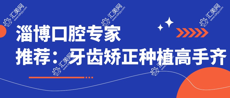 淄博口腔医生推荐:牙齿矫正种植高手齐聚!吕红梅、潘海全、王业岗技术精细,口碑优选!