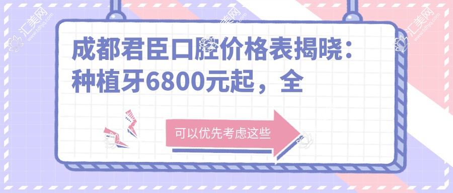 成都君臣口腔价格表揭晓:种植牙6800元起,全项目费用一览!