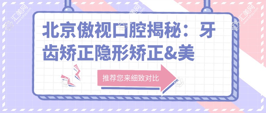 北京傲视口腔揭秘：牙齿矫正隐形矫正&美白贴面价格一览