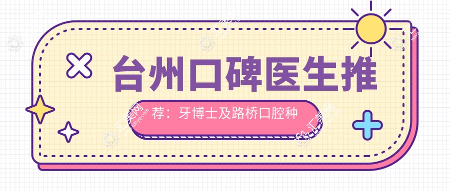 台州口碑医生推荐:牙博士及路桥口腔种植矫正医生精选