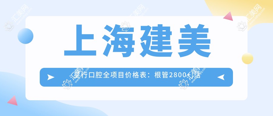 上海建美星行口腔全项目价格表：根管2800+